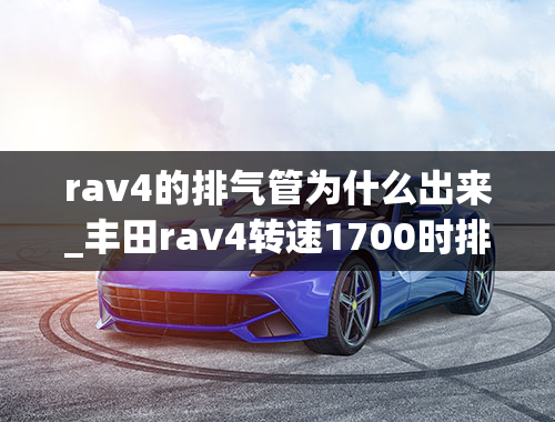 rav4的排气管为什么出来_丰田rav4转速1700时排气管响