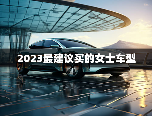 2023最建议买的女士车型