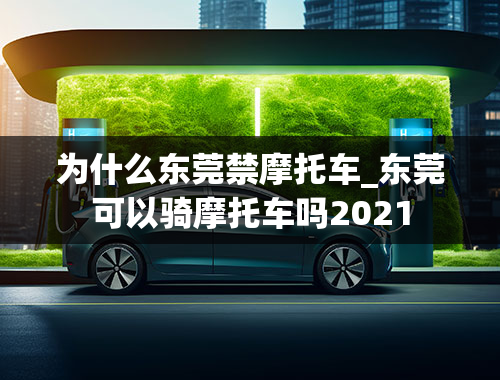 为什么东莞禁摩托车_东莞可以骑摩托车吗2021