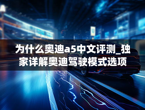 为什么奥迪a5中文评测_独家详解奥迪驾驶模式选项技术