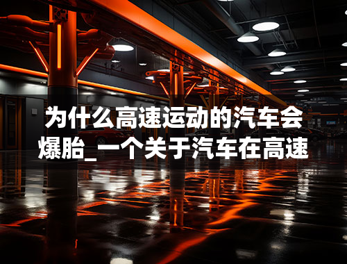 为什么高速运动的汽车会爆胎_一个关于汽车在高速公路爆胎的问题。