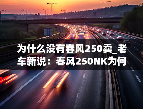 为什么没有春风250卖_老车新说：春风250NK为何能驰骋入门车型领域多年不衰？原因有3个