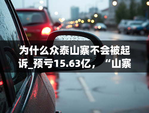 为什么众泰山寨不会被起诉_预亏15.63亿，“山寨豪车”-ST众泰积重难返