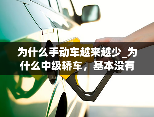 为什么手动车越来越少_为什么中级轿车，基本没有纯手动的车型了？