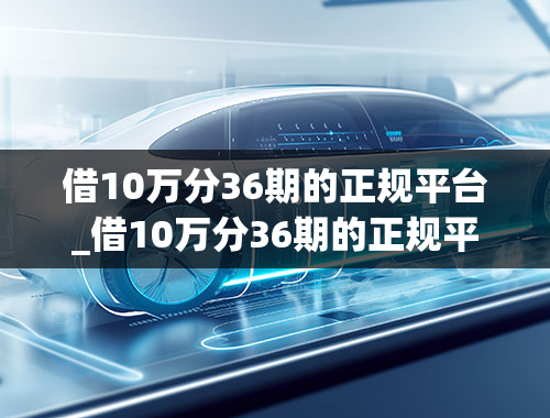 借10万分36期的正规平台_借10万分36期的正规平台利息多少