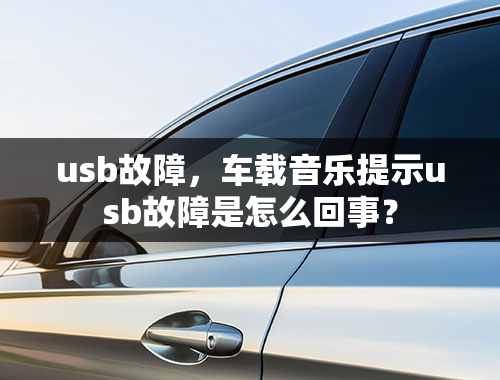 usb故障，车载音乐提示usb故障是怎么回事？