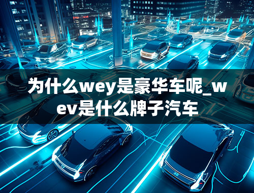 为什么wey是豪华车呢_wev是什么牌子汽车