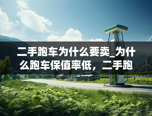 二手跑车为什么要卖_为什么跑车保值率低，二手跑车值不值得入手？