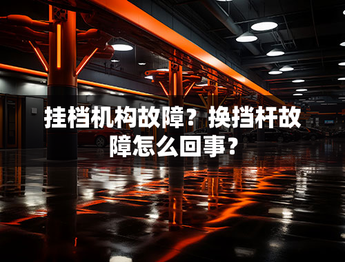 挂档机构故障？换挡杆故障怎么回事？