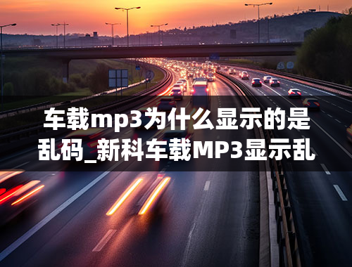 车载mp3为什么显示的是乱码_新科车载MP3显示乱码