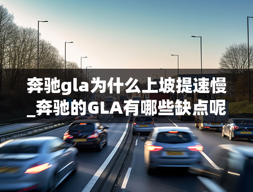 奔驰gla为什么上坡提速慢_奔驰的GLA有哪些缺点呢？