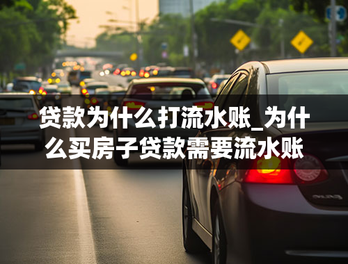 贷款为什么打流水账_为什么买房子贷款需要流水账？