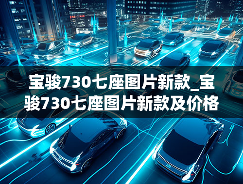 宝骏730七座图片新款_宝骏730七座图片新款及价格