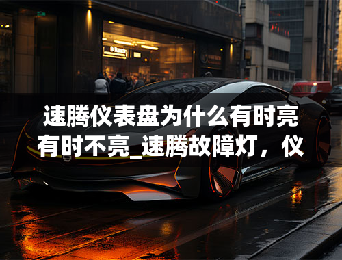 速腾仪表盘为什么有时亮有时不亮_速腾故障灯，仪表盘上亮有一个故障灯，是灯泡发光的样子，中间有个叹号，有谁知道是什么故障灯么？