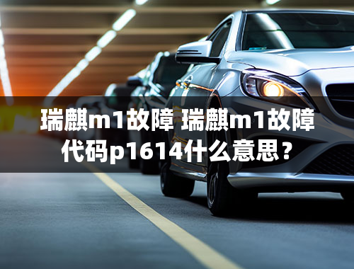 瑞麒m1故障 瑞麒m1故障代码p1614什么意思？