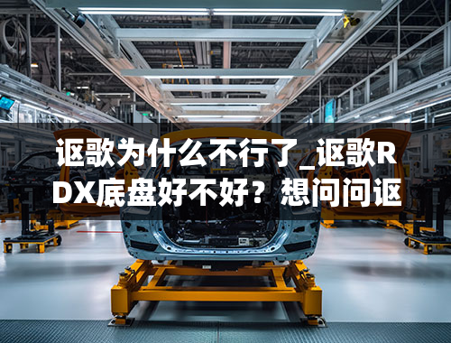 讴歌为什么不行了_讴歌RDX底盘好不好？想问问讴歌RDX底盘怎么样？稳吗