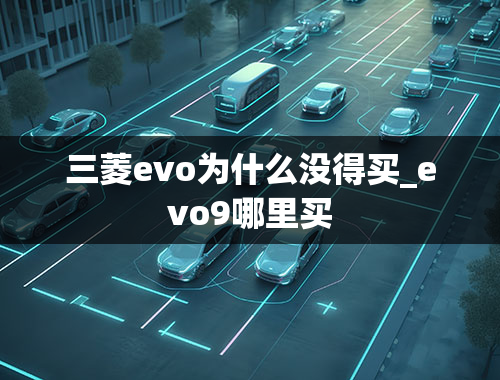 三菱evo为什么没得买_evo9哪里买