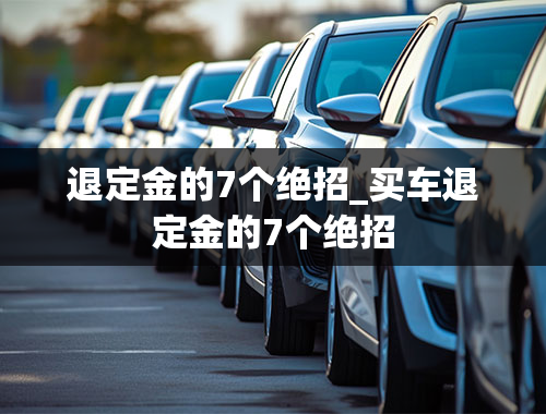 退定金的7个绝招_买车退定金的7个绝招