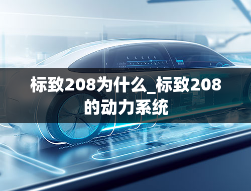 标致208为什么_标致208的动力系统