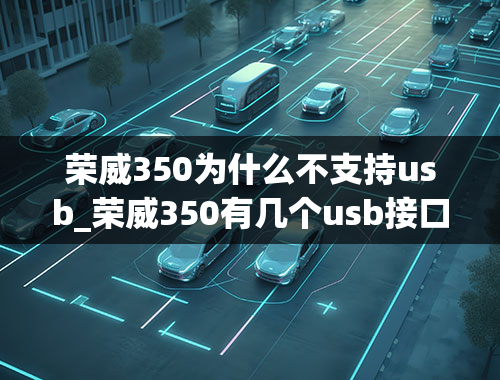 荣威350为什么不支持usb_荣威350有几个usb接口