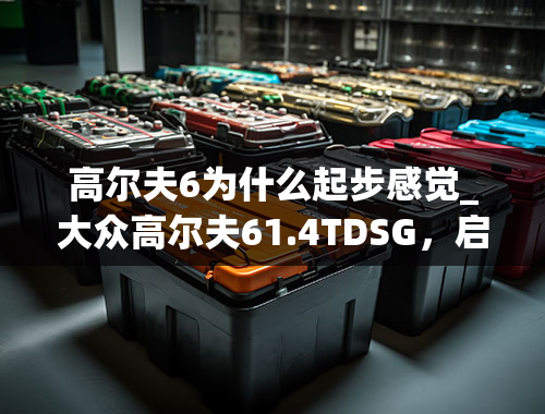 高尔夫6为什么起步感觉_大众高尔夫61.4TDSG，启动时油门无力，车门有异响，发动机打火时噪音非常大，求教