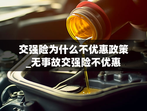 交强险为什么不优惠政策_无事故交强险不优惠