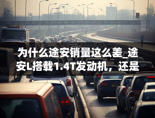 为什么途安销量这么差_途安L搭载1.4T发动机，还是大众车标，为何买的人少？