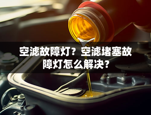 空滤故障灯？空滤堵塞故障灯怎么解决？