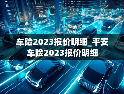 车险2023报价明细_平安车险2023报价明细