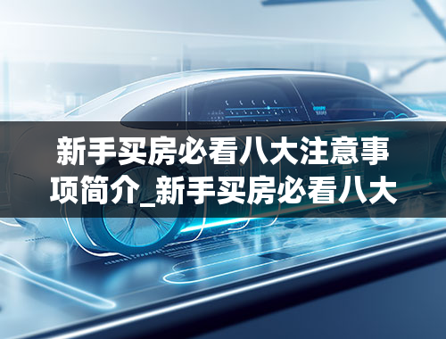 新手买房必看八大注意事项简介_新手买房必看八大注意事项简介视频