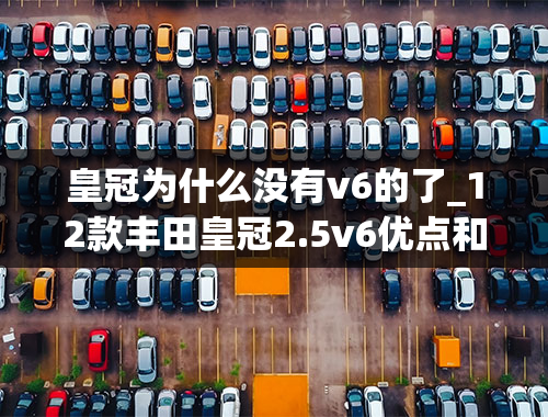 皇冠为什么没有v6的了_12款丰田皇冠2.5v6优点和缺点