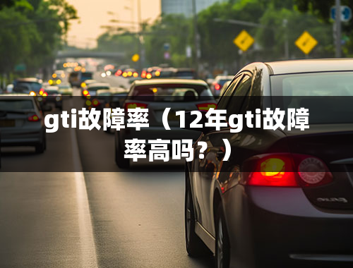 gti故障率（12年gti故障率高吗？）