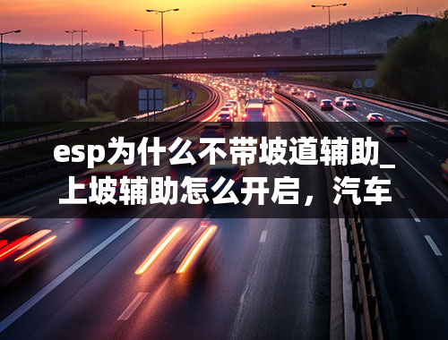 esp为什么不带坡道辅助_上坡辅助怎么开启，汽车上坡辅助怎么使用