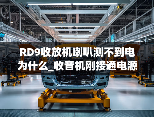 RD9收放机喇叭测不到电为什么_收音机刚接通电源时，喇叭响一声，然后就不出声音了，仿佛断电了似的。怎么办。