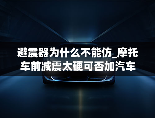 避震器为什么不能仿_摩托车前减震太硬可否加汽车制动液