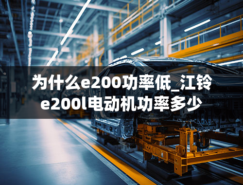 为什么e200功率低_江铃e200l电动机功率多少