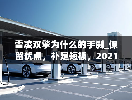 雷凌双擎为什么的手刹_保留优点，补足短板，2021款雷凌看车分享