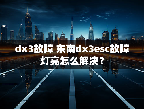 dx3故障 东南dx3esc故障灯亮怎么解决？