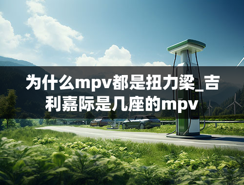 为什么mpv都是扭力梁_吉利嘉际是几座的mpv