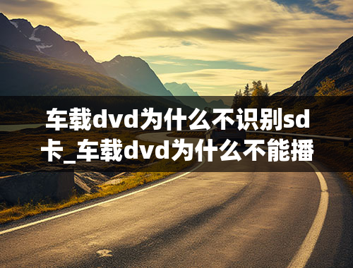 车载dvd为什么不识别sd卡_车载dvd为什么不能播放2g的内存卡