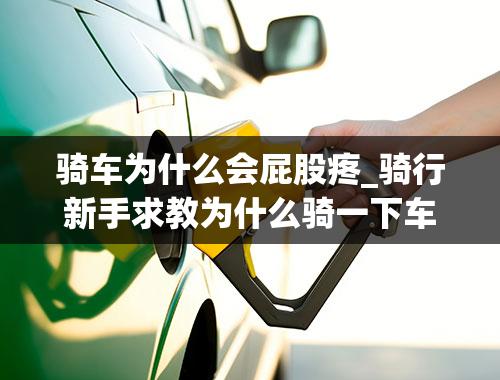 骑车为什么会屁股疼_骑行新手求教为什么骑一下车会屁股痛呢，而且手抓着车把也感觉手的压力好大，久了会痛