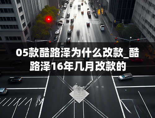 05款酷路泽为什么改款_酷路泽16年几月改款的