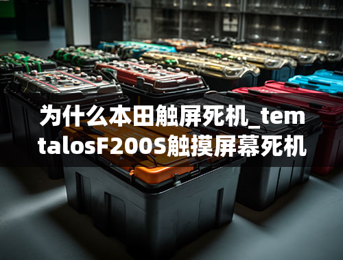 为什么本田触屏死机_temtalosF200S触摸屏幕死机