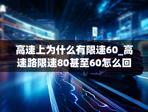 高速上为什么有限速60_高速路限速80甚至60怎么回事？