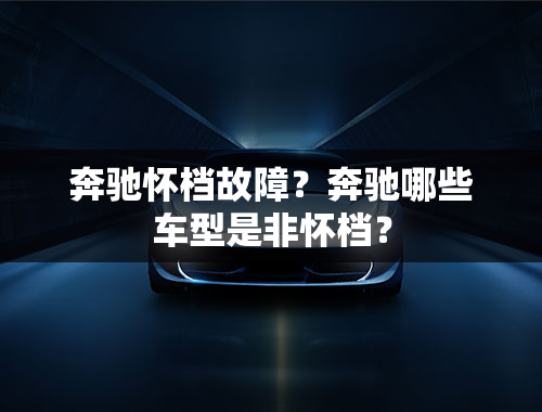 奔驰怀档故障？奔驰哪些车型是非怀档？