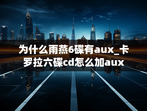 为什么雨燕6碟有aux_卡罗拉六碟cd怎么加aux