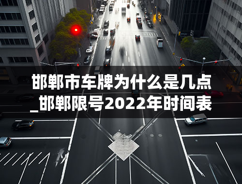 邯郸市车牌为什么是几点_邯郸限号2022年时间表4月份