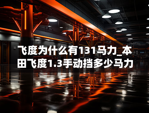 飞度为什么有131马力_本田飞度1.3手动挡多少马力