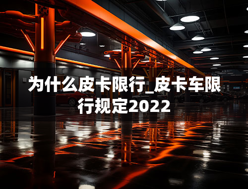 为什么皮卡限行_皮卡车限行规定2022