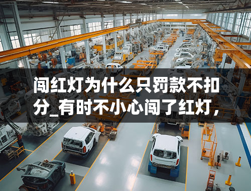 闯红灯为什么只罚款不扣分_有时不小心闯了红灯，但没被扣分罚款，原因是什么？